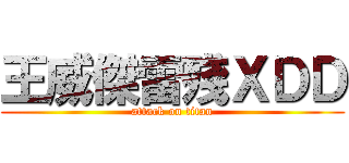 王威傑雷殘ＸＤＤ (attack on titan)