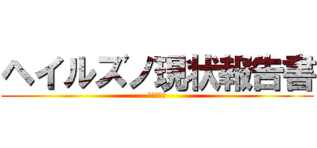 ヘイルズノ現状報告書 (ーーーーー)