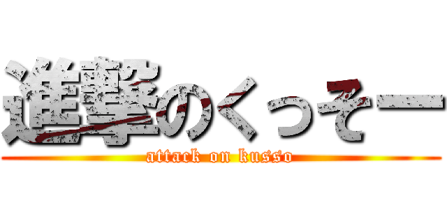 進撃のくっそー (attack on kusso)