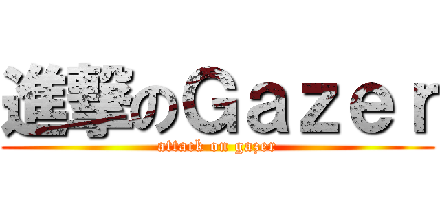 進撃のＧａｚｅｒ (attack on gazer)