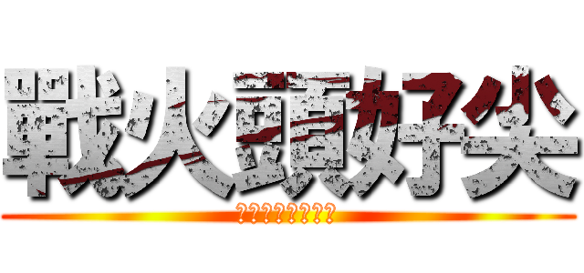 戰火頭好尖 (★☆尖頭拉瑞☆★)