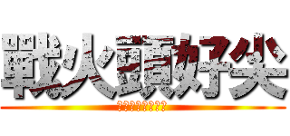 戰火頭好尖 (★☆尖頭拉瑞☆★)