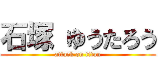 石塚 ゆうたろう (attack on titan)