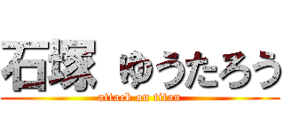 石塚 ゆうたろう (attack on titan)