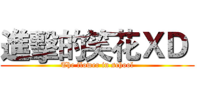 進擊的笑花ＸＤ  (The flower in school)