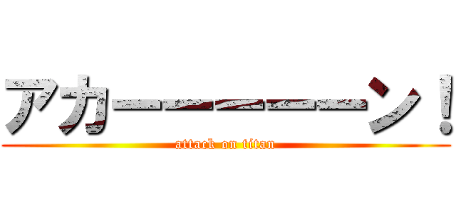アカーーーーーン！ (attack on titan)