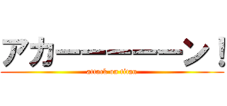 アカーーーーーン！ (attack on titan)