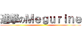 進撃のＭｅｇｕｒｉｎｅ ()