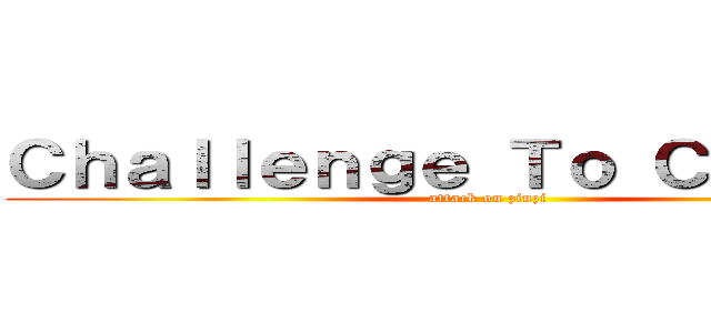 Ｃｈａｌｌｅｎｇｅ Ｔｏ Ｃｈａｎｇｅ (attack on zinzi)