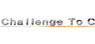 Ｃｈａｌｌｅｎｇｅ Ｔｏ Ｃｈａｎｇｅ (attack on zinzi)