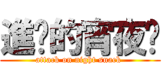 進擊的宵夜咖 (attack on night snack )
