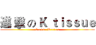 進 擊 の Ｋ ｔｉｓｓｕｅ (C o l d   W a t e r)
