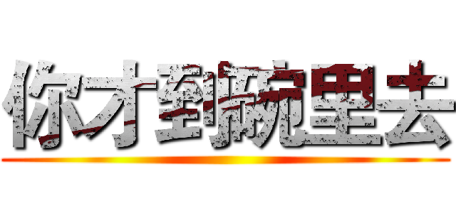 你才到碗里去 ()