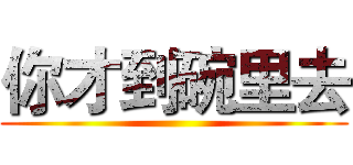 你才到碗里去 ()