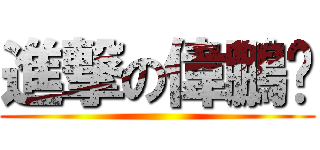 進撃の偉鵬醬 ()