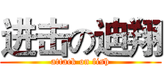 进击の迪翔 (attack on fish)