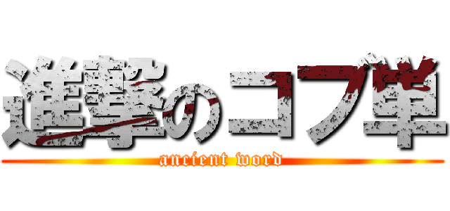 進撃のコブ単 (ancient word)