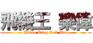 飛機王 樂偉 (Plane King Lok Wai)