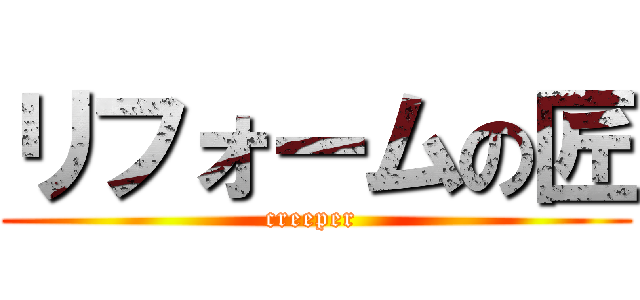 リフォームの匠 (creeper )