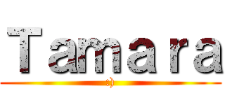 Ｔａｍａｒａ (:))