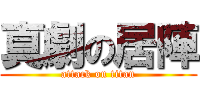 真劇の居陣 (attack on titan)