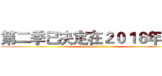 第二季已决定在２０１６年制作 (attack on titan)