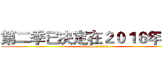 第二季已决定在２０１６年制作 (attack on titan)
