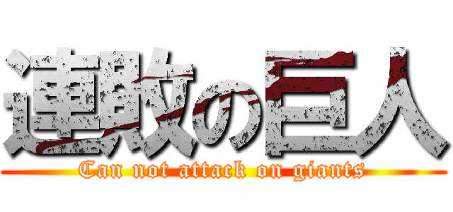 連敗の巨人 (Can not attack on giants)