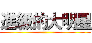 進級的大明星 ()