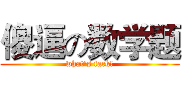 傻逼の数学题 (what's fack!)