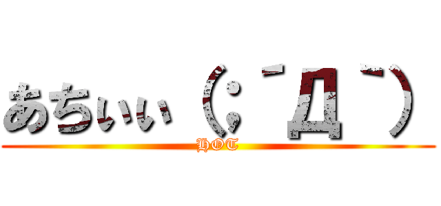 あちぃぃ（；´Д｀） (HOT)