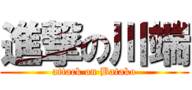 進撃の川端 (attack on Batako)