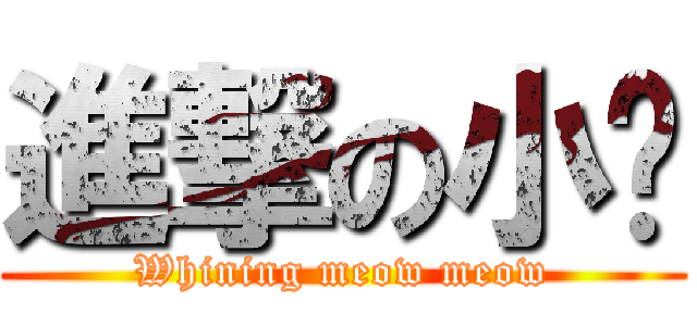 進撃の小喵 (Whining meow meow)