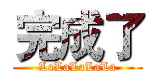 完成了 (LaLaLaLaLa)