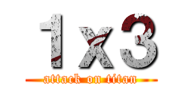 １ｘ３ (attack on titan)