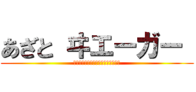 あざと ヰエーガー  (ｅｒｅｎ　ｉｓ　ｖｅｒｙ　ｅｒｏｓ)