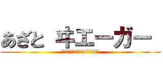 あざと ヰエーガー  (ｅｒｅｎ　ｉｓ　ｖｅｒｙ　ｅｒｏｓ)