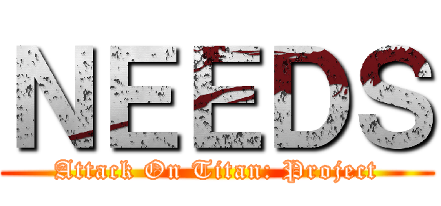 ＮＥＥＤＳ (Attack On Titan: Project)