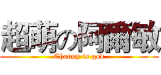 超萌の阿爾敏 (Channy is god)