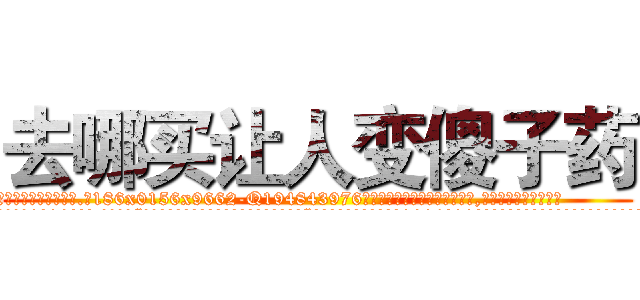 去哪买让人变傻子药 (去哪买让人变傻子药【电.话186x0156x9662-Q194843976林氏药业】我们做的是长期生意,靠的是老客户长期支持
参考消息网2月20日报道 韩媒称，“剩女多、离婚率高的城市，房价一定会上涨。”这是中国经济学家金岩石2016年12月参加在上海举行的房地产相关论坛时说的话。
)