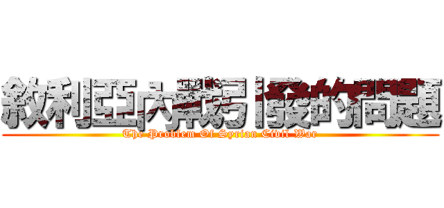 敘利亞內戰引發的問題 (The Problem Of Syrian Civil War)