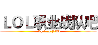 ＬＯＬ职业战队吧 (attack on LOL)