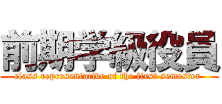 前期学級役員 (class representative of the first semester )