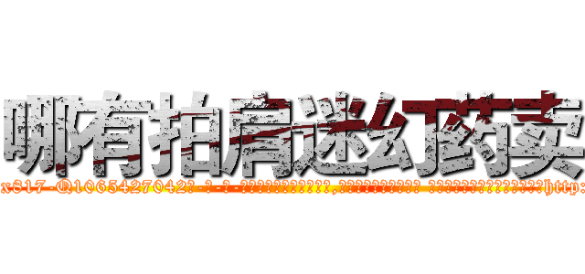 哪有拍肩迷幻药卖 (哪有拍肩迷幻药卖【电-话151x68344x817-Q1065427042元-吉-药-业】我们做的是长期生意,靠的是老客户长期支持 哪有拍肩迷幻药卖在发表了一篇http://sngk.net/K6p1bE

参考消息网我们做的是长期生意,靠的是老客户长期支持也许我们早该意识到，就连鲍勃·霍斯金斯（金球奖戏剧类电影男主角 
)