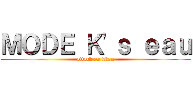 ＭＯＤＥ Ｋ'ｓ ｅａｕ (attack on titan)