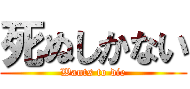 死ぬしかない (Wants to die)