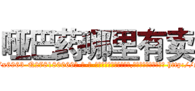 哑巴药哪里有卖 (哑巴药哪里有卖【电-186x2687x6963-Q278180069元-吉-药-业】我们做的是长期生意,靠的是老客户长期支持 http://sngk.net/xRqZp8
)