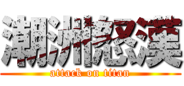 潮洲怒漢 (attack on titan)