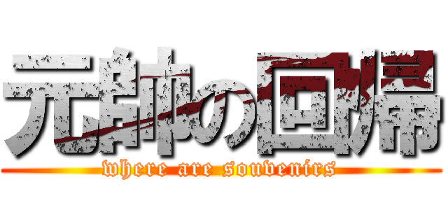 元帥の回帰 (where are souvenirs)