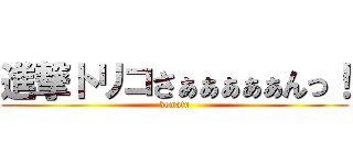 進撃トリコさぁぁぁぁぁんっ！ (komatu)